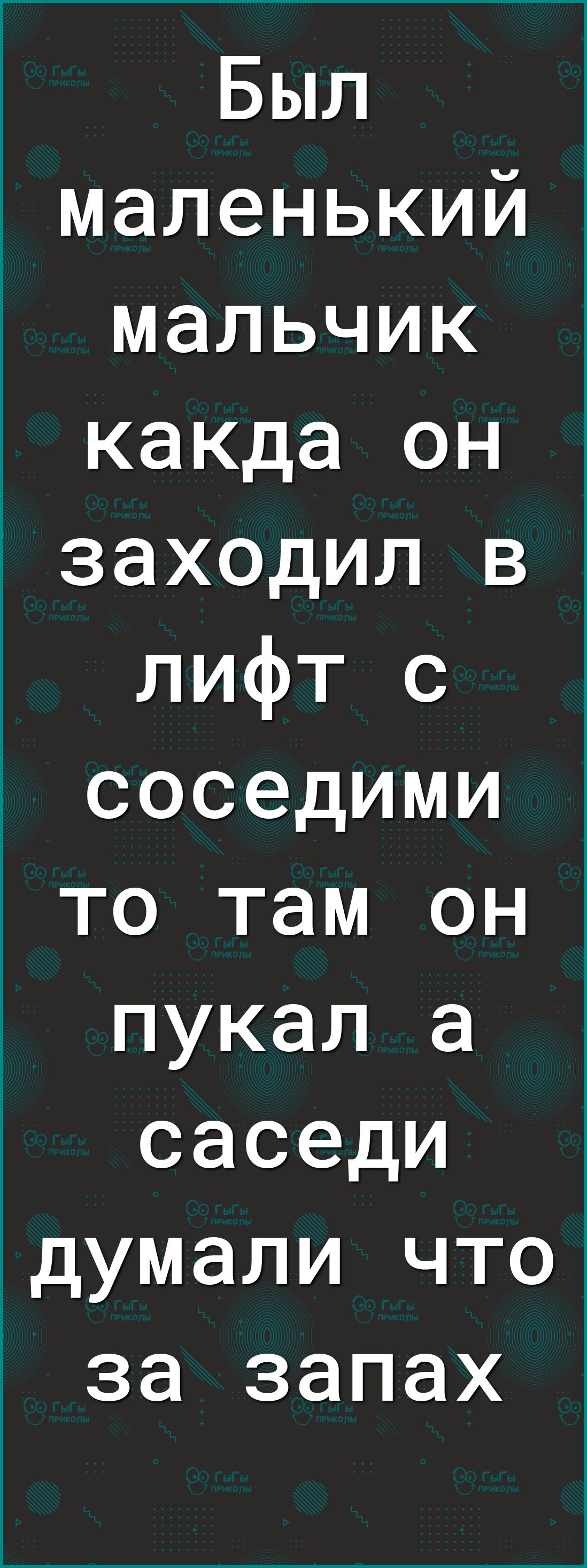 Был маленький мальчик какда он заХОДил в лифт с соседими то там он пукал а саседи думали что за запах