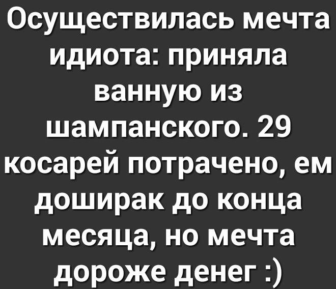 Осуществилась мечта идиота приняла ванную из шампанского 29 косарей потрачено ем доширак до конца месяца но мечта дороже денег