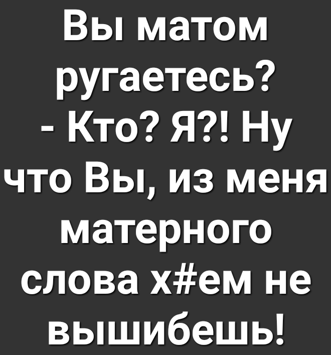 Вы матом ругаетесь Кто Я Ну что Вы из меня матерного о Ге Т 4 1 7 ИТ вышибешь