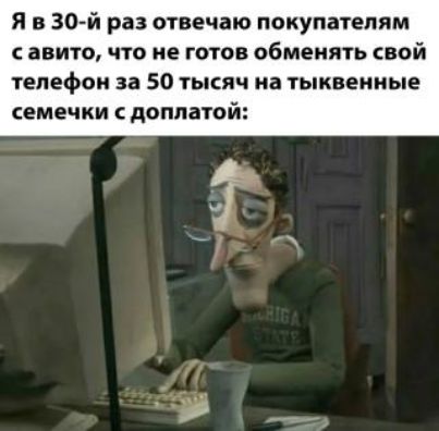 Я в 30й раз отвечаю покупателям авита что не готов обменять свой Телефон 33 50 ТЫСЯЧ на ТЬКВЕИНЫЕ СЕМЕЧКИ С доплатой