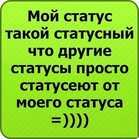 Мой статус такой статусный что другие статусы просто статусеют от моего статуса