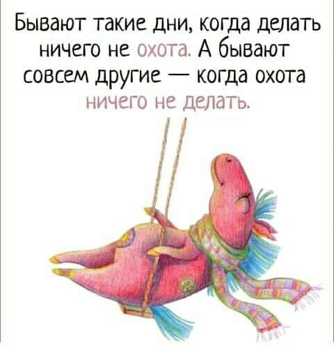 Бывают такие дни когда дыать ничего не охота А бывают совсем другие когда охота ничего не ДеЛдТь_