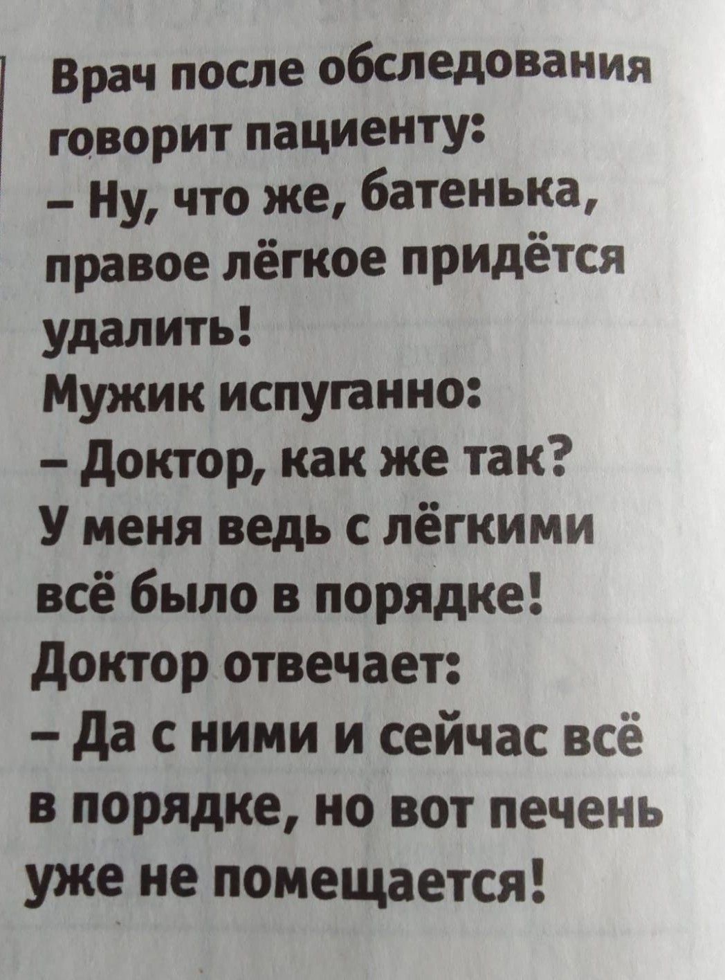 Врач после обследовании говорит пациенту Ну что же батенька правое лёгкое придётся удалить Мужик испуганно доктор как же так У меня ведь с лёгкими всё было в порядке доктор отвечает да с ними и сейчас всё в порядке но вот печень уже не помещается