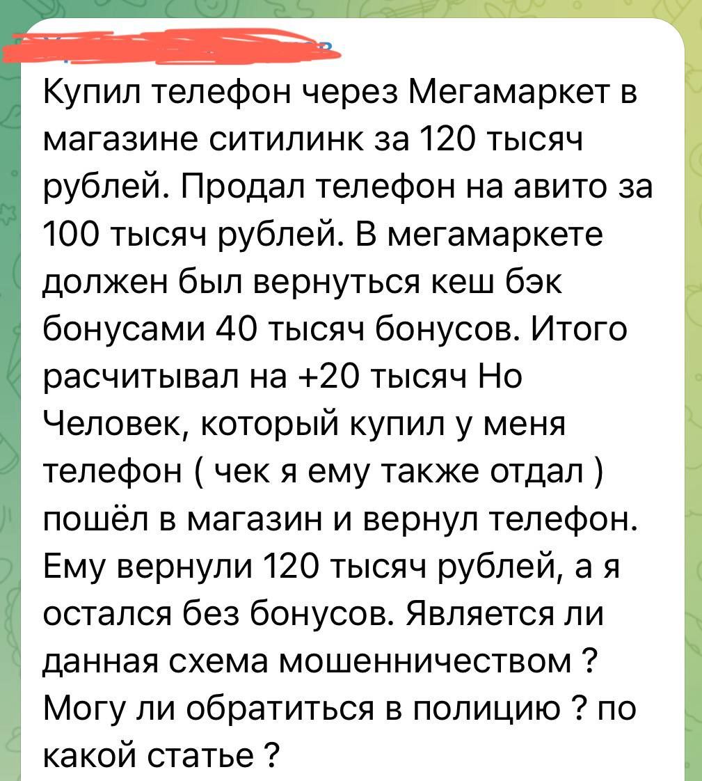 Купил телефон через Мегамаркет в магазине ситилинк за 120 тысяч рублей Продал телефон на авито за 100 тысяч рублей В мегамаркете должен был вернуться кеш бэк бонусами 40 тысяч бонусов Итого расчитывал на 20 тысяч Но Человек который купил у меня телефон чек я ему также отдал пошёл в магазин и вернул телефон Ему вернули 120 тысяч рублей а я остался б