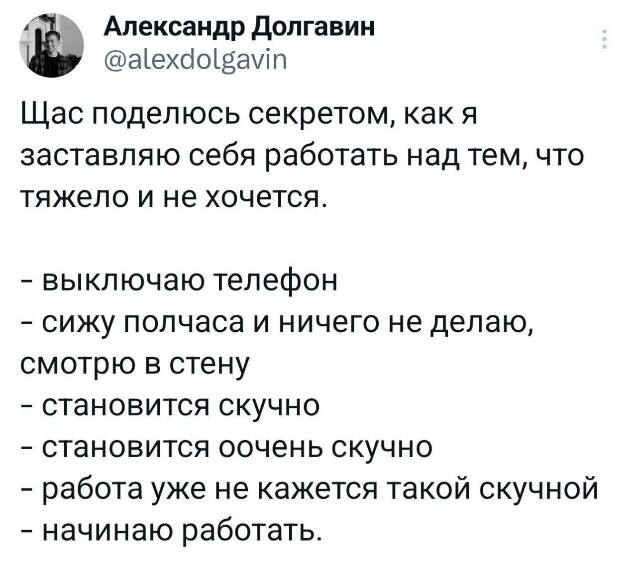 Александр Долгавин аехаовамп Щас поделюсь секретом как я заставляю себя работать над тем что тяжело и не хочется выключаю телефон сижу полчаса и ничего не делаю смотрю в стену становится скучно становится оочень скучно работа уже не кажется такой скучной начинаю работать