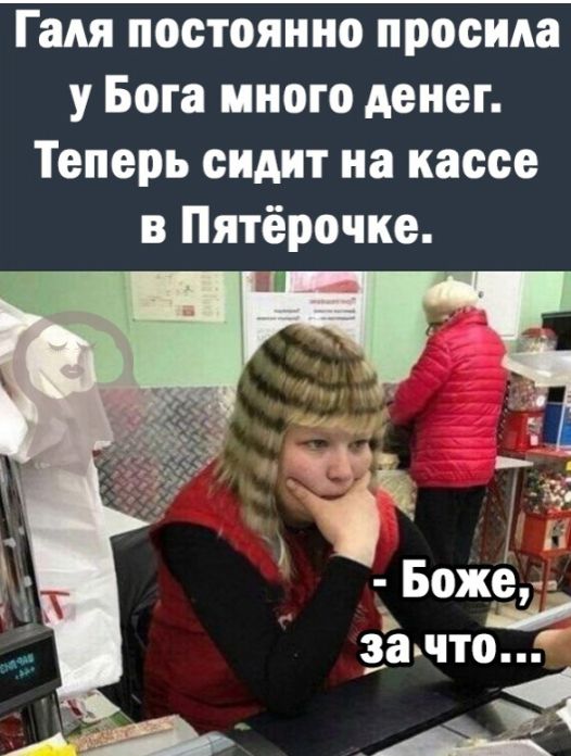 Гадя постоянно просила у Бога много денег Теперь сидит на кассе в Пятёрочке