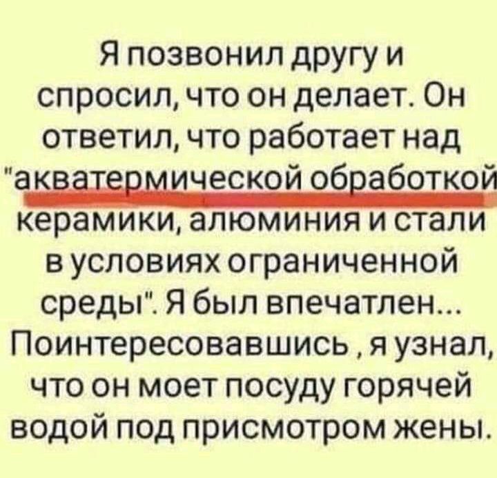 Я позвонил другу и спросил что он делает Он ответил что работает над аЁЁЁЁЁИЁЮСЮЙ севаботкой керамики алюминия и стали в условиях ограниченной среды Я был впечатлен Поинтересовавшись я узнал что он моет посуду горячей водой под присмотром жены