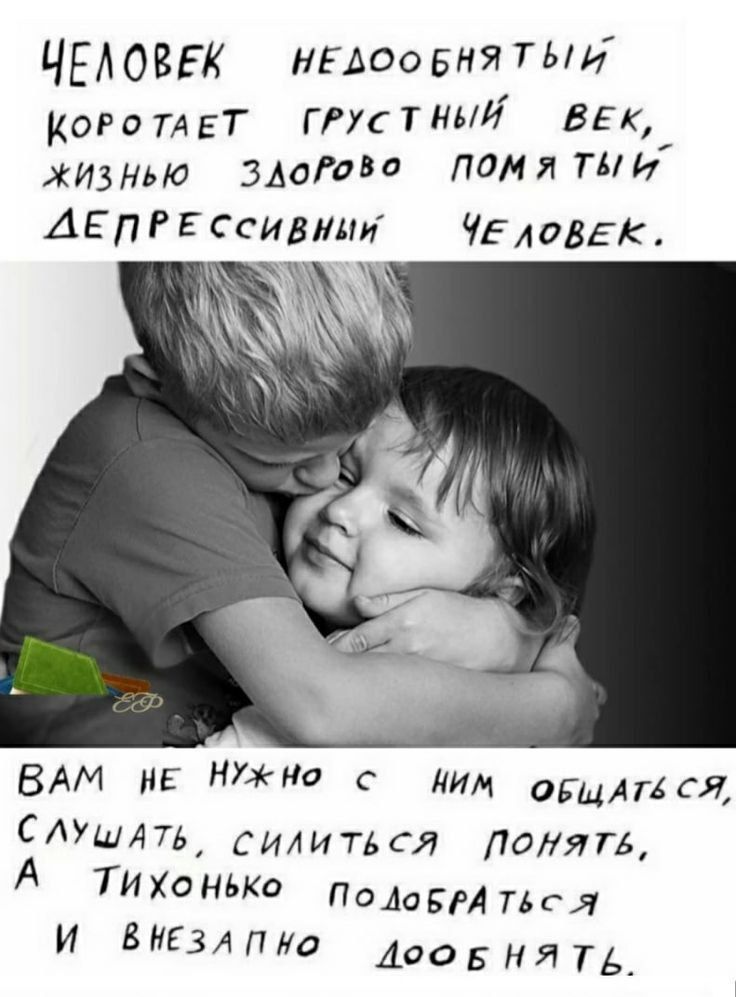 ЧЕЛОВЕК недообнятый
коротает грустный век, 
жизнью здорово помятый 
ДЕПРЕССИВНЫЙ ЧЕЛОВЕК.

Вам не нужно с ним общаться, 
слушать, силиться понять, 
а тихонько подобраться 
и внезапно добриться.