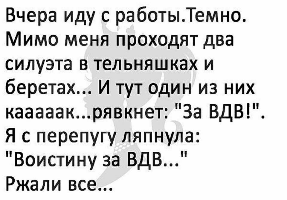 Вчера иду с работыТемно Мимо меня проходят два силуэта в тельняшках и беретах И тут один из них кааааакрявкнет За ВдВ Я с перепугу ляпнула Воистину за ВДВ Ржали все