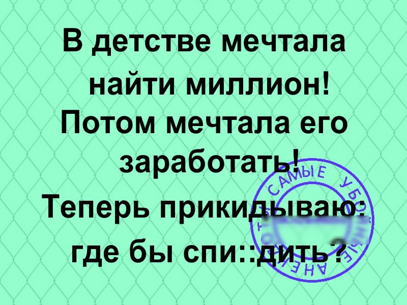 В детстве мечтала найти миллион Потом мечтала его Теперь прики где бы спи