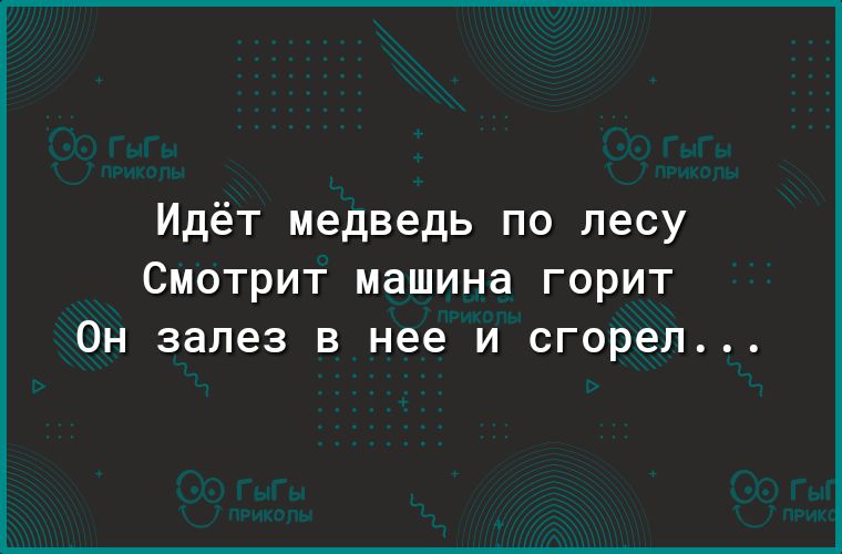 Идёт медведь по лесу Смотрит машина горит Он залез в нее и сгорел
