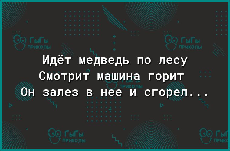 Идёт медведь по лесу Смотрит машина горит Он залез в нее и сгорел