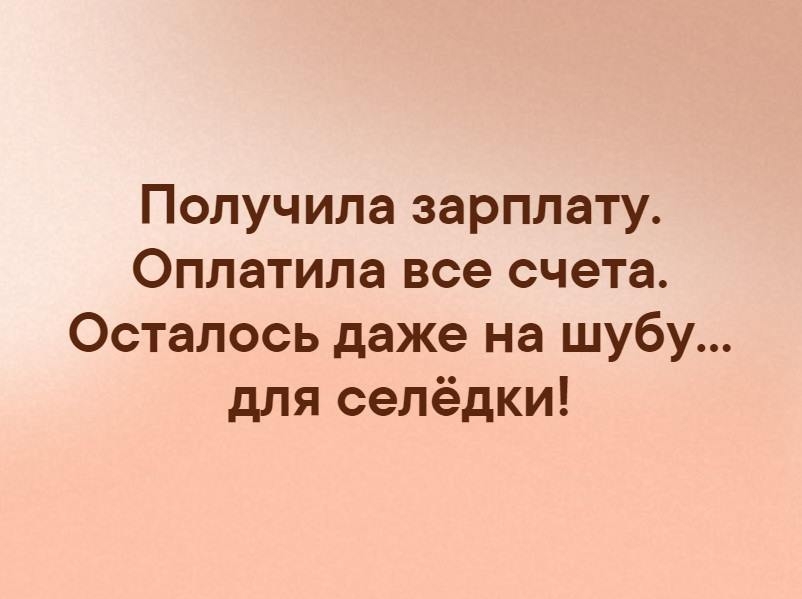Получила зарплату Оплатила все счета Осталось даже на шубу дпя селёдки