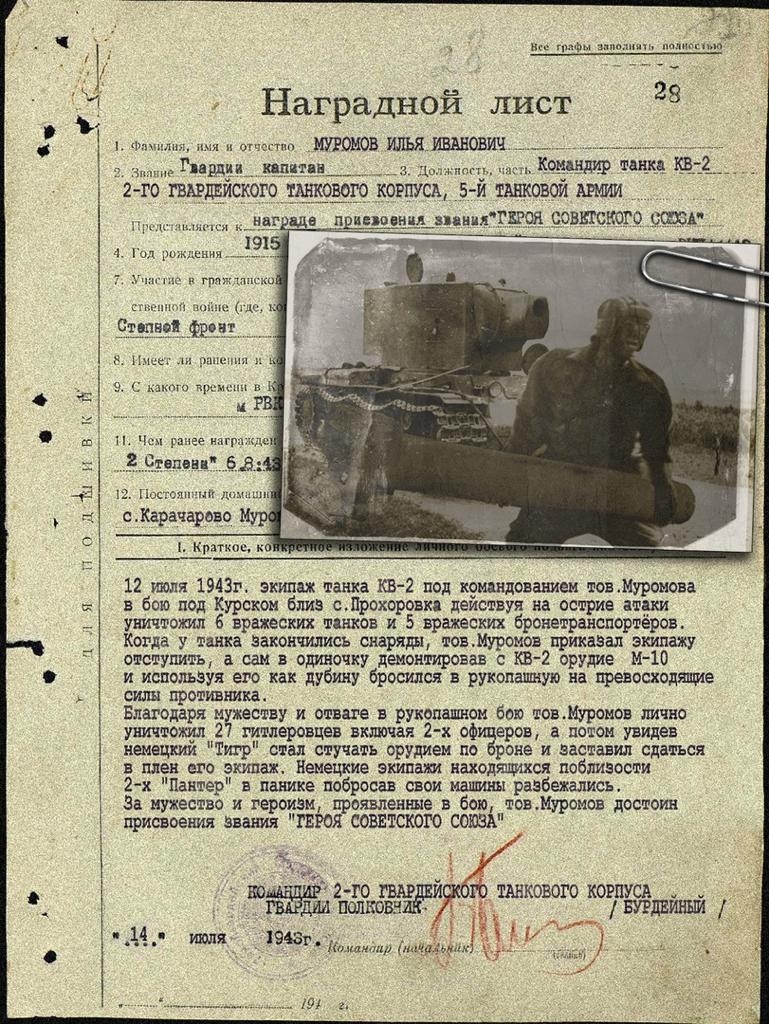 п 011 1 Наградной лист мы музоиов ильяивднович _ _ _ ЧМЮГПВВЩЁЮ кадпт н__ 024 щ 2 го гвщёиского ко танковой ы г 4 Год х итп кат 0 12 июля 1943г экипаж танка КБ 2 под к9шндоэанием товМуромова в бою под Курском близ сПрохоровка деиствуя на острие атаки уничтожил 6 вражеских танков и 5 вражеских бронетранспортёрсв Когда у танка закончились шарят товуромов приказал экипажу отступить а сам в одиночку д