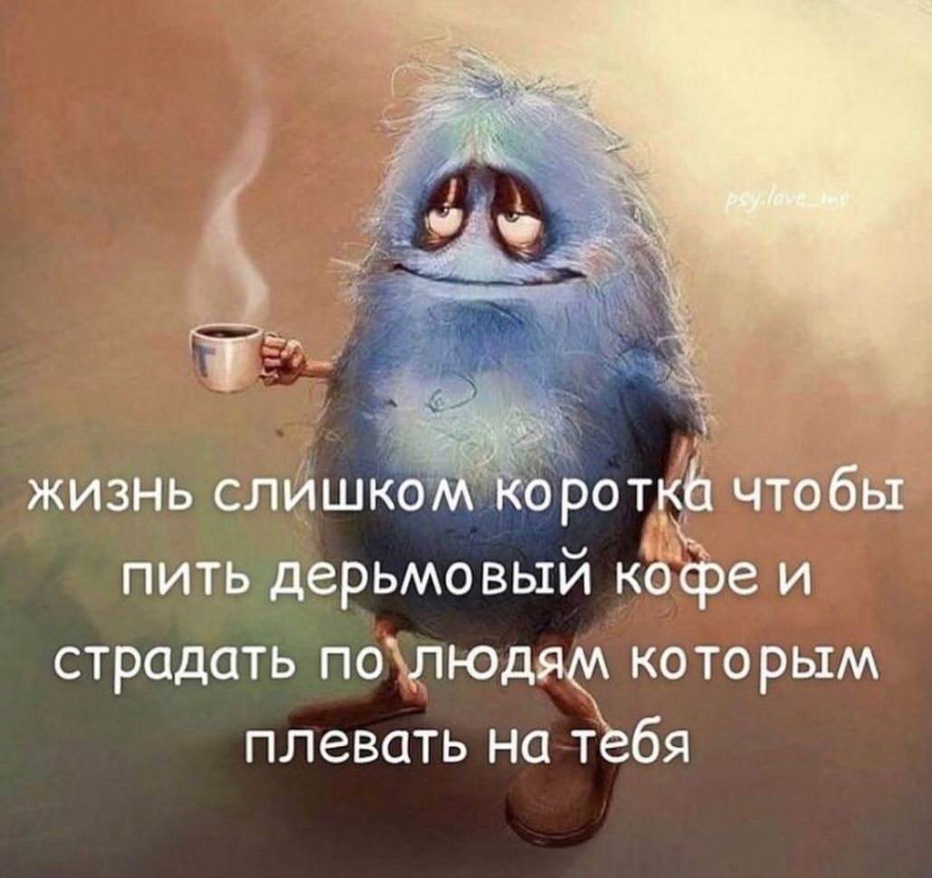 жизнь слйшко оротф чтобы пить дерьмо вый коЁэе и страдать пошюдяф которым плевать на тебя