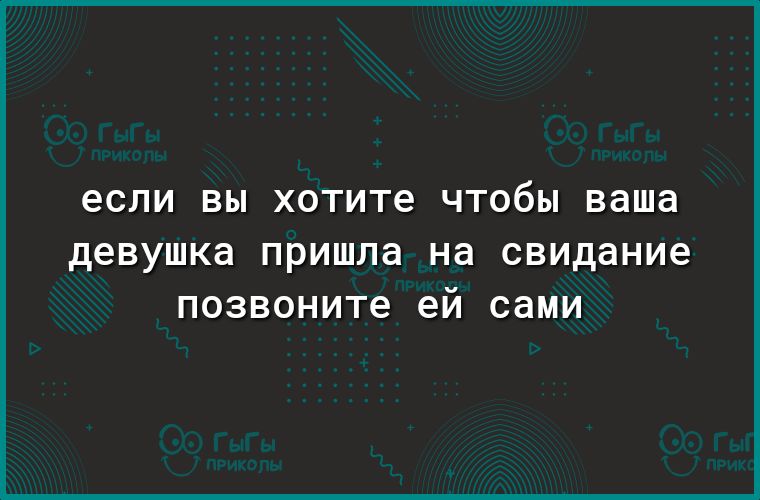 если ВЫ хотите ЧТОбЫ ваша девушка пришла на свидание позвоните ей СдМИ