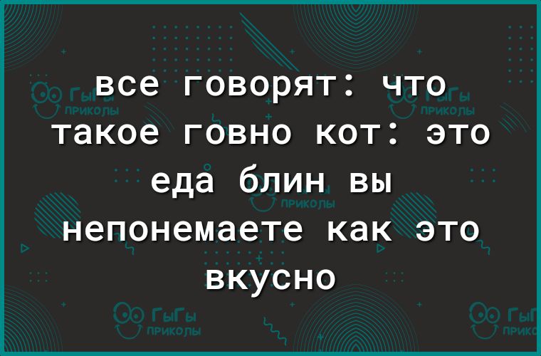 все говорят что такое говно кот это еда блин вы непонемаете как это вкусно