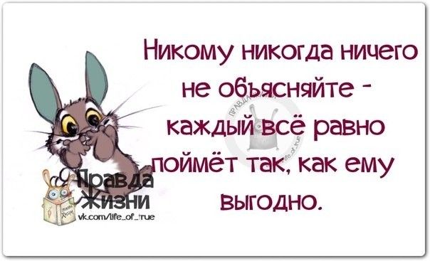 Никому никогда ничего не оЗысняйте каждый всё равно оймёт іакігкак ему выгодно