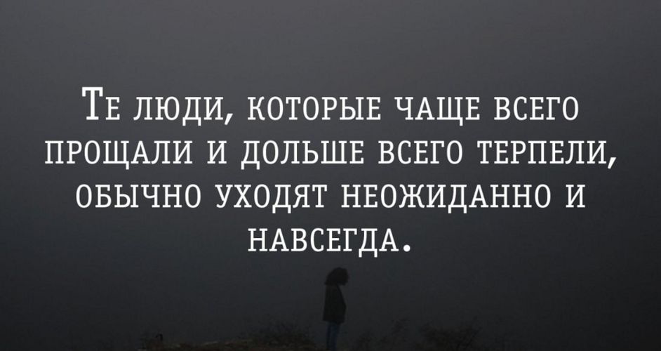ТЕ ЛЮДИ КОТОРЫЕ ЧАЩЕ ВСЕГО ПРОЩАЛИ И ДОЛЬШЕ ВСЕГО ТЕРПЕЛИ ОБЫЧНО УХОДЯТ НЕОЖИДАННО И НАВСЕГДА