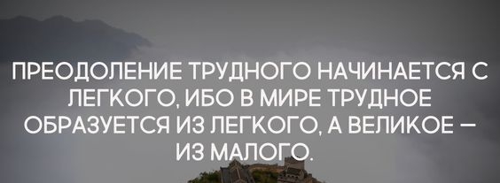 ПРЕОДОЛЕНИЕ ТРУДНОГО НАЧИНАЕТСЯ С ЛЕГКОГО ИБО В МИРЕ ТРУДНОЕ ОБРАЗУЕТСЯ ИЗ ЛЕГКОГО А ВЕЛИКОЕ ИЗ МАЛОГО
