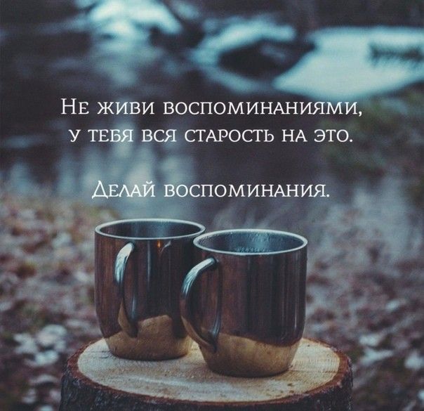 НЕ ЖИВИ ВОСПОМИНАНИЯМИ