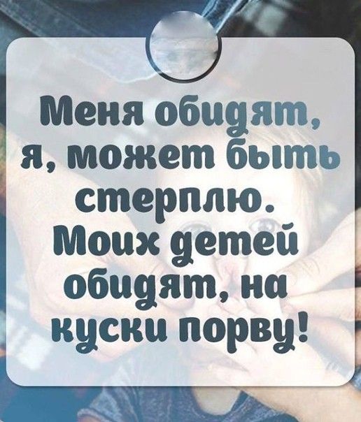 Меня обидят я может быть стерплю Моих детей обидят на куски порви