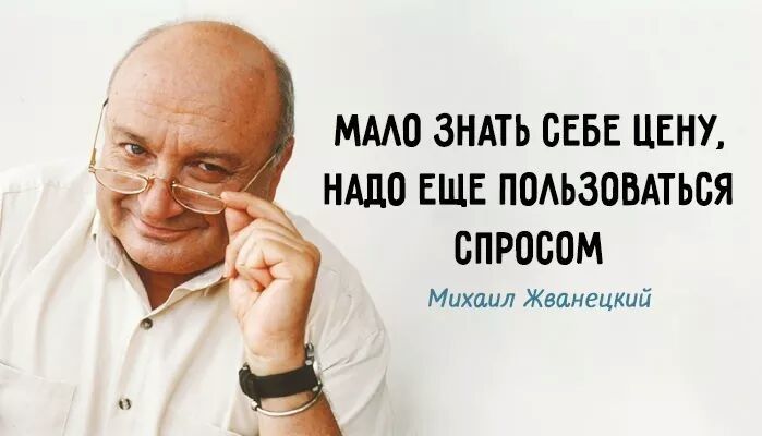 МАЛО ЗНАТЬ СЕБЕ ЦЕНУ НАДО ЕЩЕ ПОЛЬЗОВАТЬСЯ СПРОСОМ Михаил Жванецкий