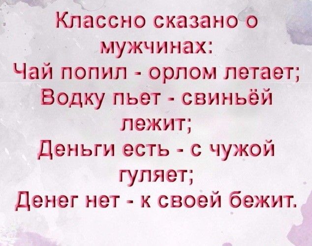 Классно сказано о а мужчинах Чай попил орлом летает Водку пьет свиньёй лежит Деньги есть с чужой гуляет Денег нет к своей бежит