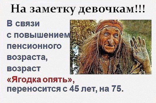 На заметку девочкам В связи с повышение пенсионного возраста возраст Ягодка опять переносится с 45 лет на 75