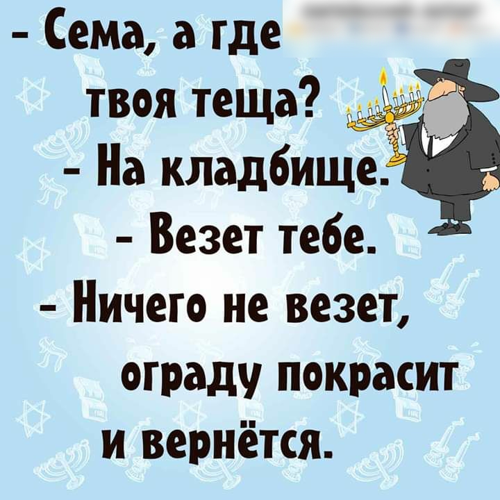 Сема а где твоя теща На кладбище Везет тебе Ничего не везет ГРаду покрасит и вернётся