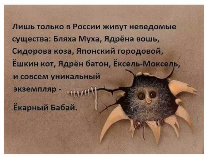 Лишь только в России живут неведомые существа Бпяха Муха Ядрёна вошь Сидорова коза Японский городовой Ёшкин кот Ядрён батон Ношу Макет и совсем уникальный экземпляр Ч _ Ёкерный Бабай