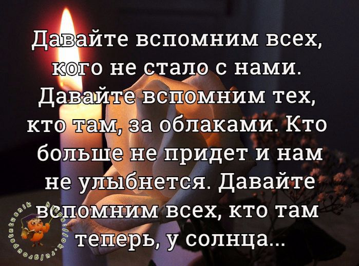 Давайте вспомним всех к1го не стало с нами Давайте всшмним тех ктсЁмд за облеками Кто богт ьшса не придет и нам не уп ыбНется Давайте Нсіъамн им всех кто там ЁТЁПЪЗ солнца адвдэь