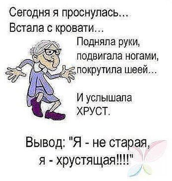 Сегодня я проснулась Встала с кровати Подняпа руки подвигала ногами дд покрутила шеей И услышала ХРУСТ Вывод Я не старая я хрустящая