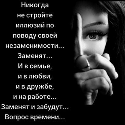 Никогда не стройте иллюзий по поводу своей незаменимости Заменят И в семье и в любви и в дружбе и на работе Заменят и забудут Вопрос времени