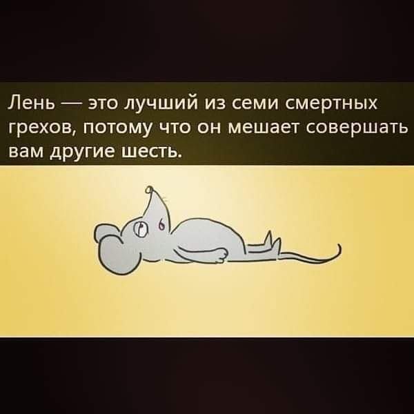 ЛЕНЬ _ ЭТО ЛУЧШИЙ ИЗ СЕМИ смертных грехов ПОТОМУ ЧТО ОН мешает совершать вам другие ШЕСТЬ