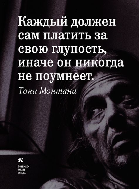 Каждый должен сам платить за свою глупость иначе он дикогда не поумнёеуг Тони Монтана _ к 346 ты кизиь