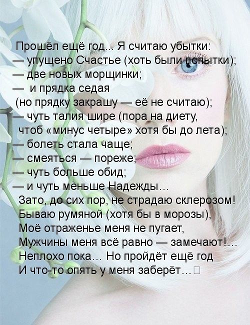 Прошёл ещё год Я считаю убытки упущено Счастье хоть быпптки две но ых морщинки и прядка седая но прядку закрашу её не считаю чуть тапия шире пора_на диету чтоб минус четыре хотя бы до пета _ болеть стапа чаще _ смеяться порежеъ чуть больше обид и чуть меньше Ёцежды Зато щих пор н страдаю склерсъіом Бываю румяной хотя бы в морозы Моё отраженье меня не пугает Мужчины меня всё равно замечают Неплохо 