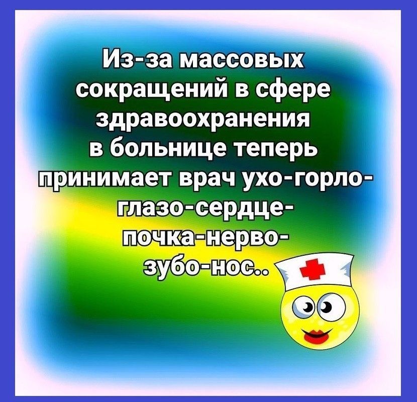 Из за массовых сокращений в сфере здравоохранения в больнице теперь принимает врач ухо горло гла зо сердце почка оНерв _