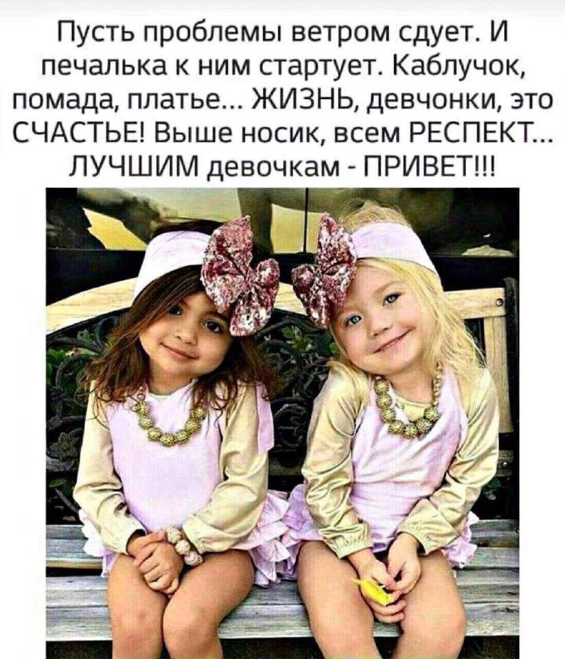 Пусть проблемы ветром сдует И печалька к ним стартует Каблучок помада платье ЖИЗНЬ девчонки это СЧАСТЬЕ Выше носик всем РЕСПЕКТ ЛУЧШИМ девочкам ПРИВЕТ