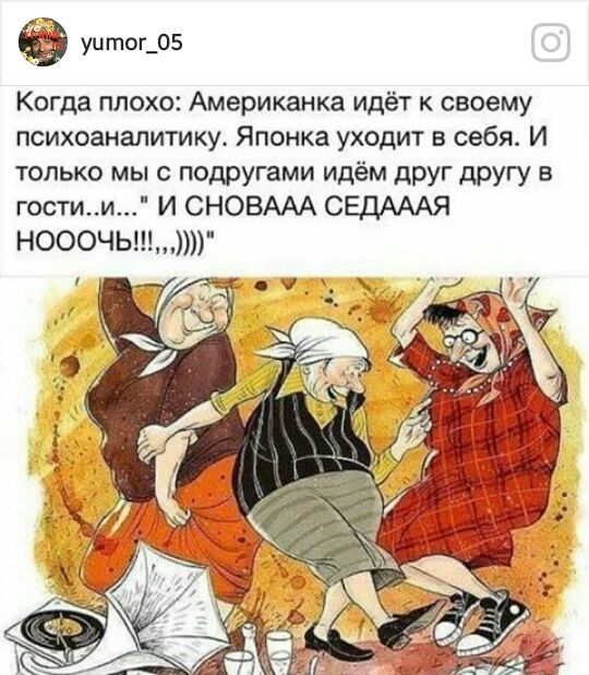я уцтог_05 Когда плохо Американка идёт к своему психоаналитику Японка уходит в себя И только мы с подругами идём друг другу в гостии И СНОВААА СЕДАААЯ НОООЧЬ