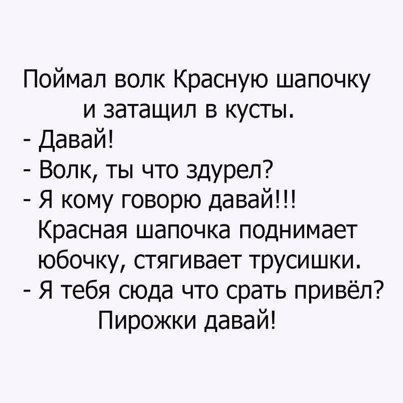 Поймал волк Красную шапочку и затащил в кусты Давай Волк ты что ЗДУрел Я кому говорю давай Красная шапочка поднимает юбочку стягивает трусишки Я тебя сюда что срать привёл Пирожки давай