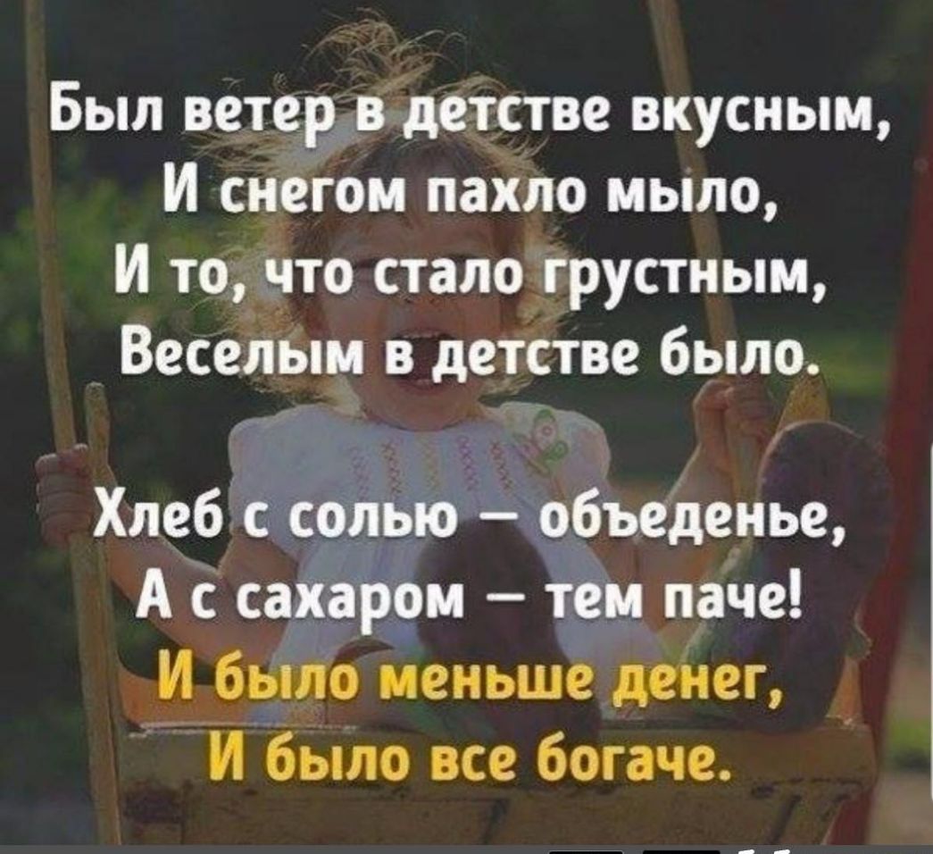 Был ветер в детстве вкусным И снегом пахло мыло И то что сталогрустным ВеселЫм в детстве было Хлеб с солью объеденье А с сахаром тем паче И было меньше демег _____ И было все богаче