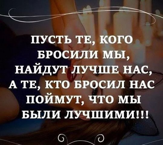 пусть ТЕ кого БРОСИЛИ мы НАЙДУТ ЛУЧШЕ НАС А тв кто БРОСИЛ НАС поймут что мы БЫЛИ лучшимиш в о