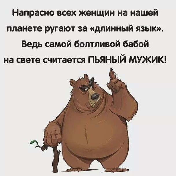 Напрасно всех женщин на нашей планете ругают за длинный язык Ведь самой болтливой бабой на свете считается ПЬЯНЫЙ МУЖИК
