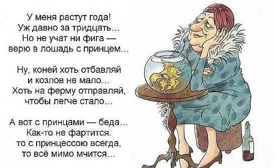У меня растут года Уж давно за тридцать На не учат ни фига _ верю в лошадь с принцем Ну коней хоть отбавляй и козлов не мало Хоть на ферму отправляй чтобы пегче стапо А вот с принцами беда Как то не фартится то с принцессою всегда то всё мимо мчится