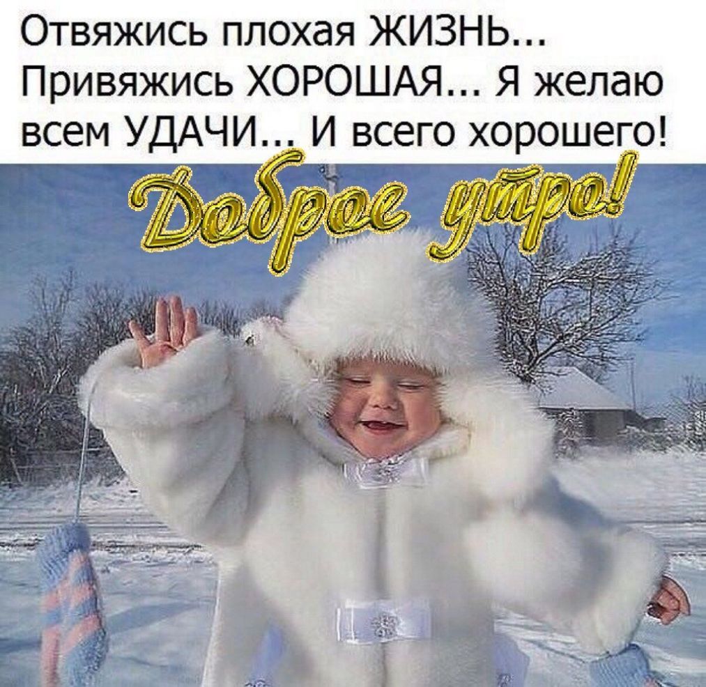 Отвяжись плохая ЖИЗНЬ Привяжись ХОРОШАЯ Я желаю всем УДАЧИИ врего хорошегі_