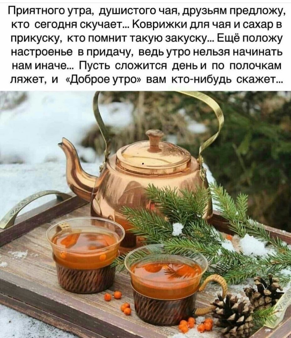 Приятного утра душистого чая друзьям предложу кто сегодня скучает Коврижки для чая и сахар в прикуску кто помнит такую закуску Ещё положу настроенье в придачу ведь утро нельзя начинать нам иначе Пусть сложится день и по полочкам ляжет и Доброе утро вам кто нибудь скажет