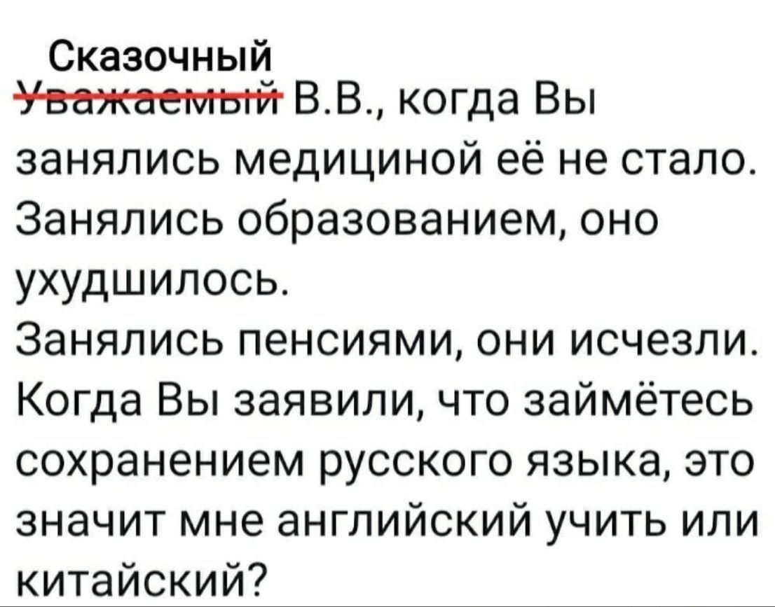 Сказочный Уважаемый ВВ когда Вы занялись медициной её не стало Занялись образованием оно ухудшилось Занялись пенсиями они исчезли Когда Вы заявили что займётесь сохранением русского языка это значит мне английский учить или китайский