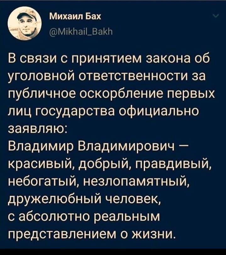 Михаил Бах МіИЮіЬВаКіт В связи с принятием закона об уголовной ответственности за публичное оскорбление первых лиц государства официально заявляю Владимир Владимирович красивый добрый правдивый небогатый незлопамятный дружелюбный человек с абсолютно реальным представлением о жизни