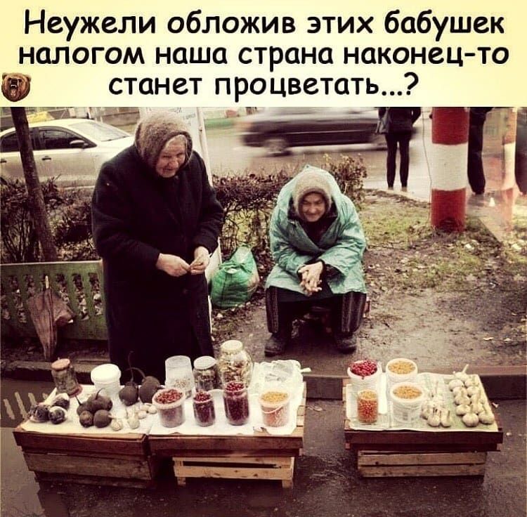 Неужели обложив этих бабушек налогом наша страна наконец то станет процветать